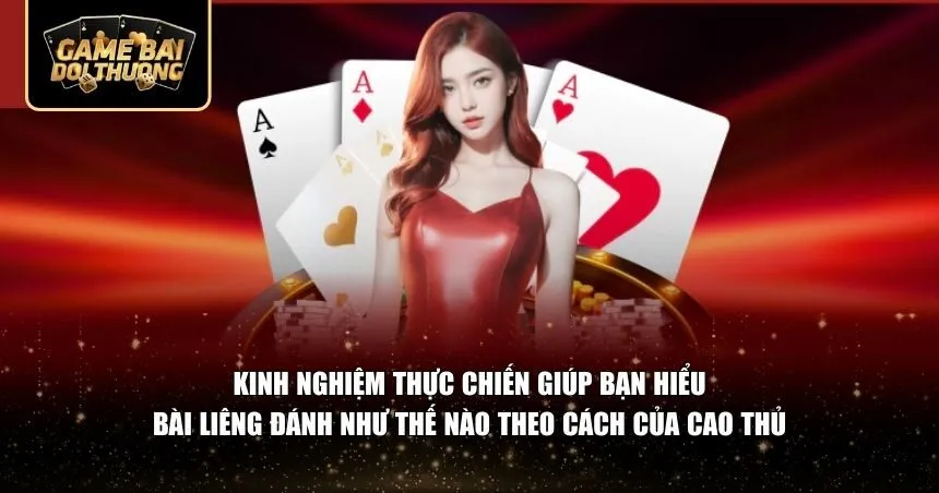 Kinh nghiệm thực chiến giúp bạn hiểu bài liêng đánh như thế nào